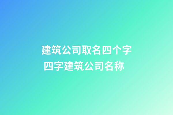 建筑公司取名四个字 四字建筑公司名称-第1张-公司起名-玄机派